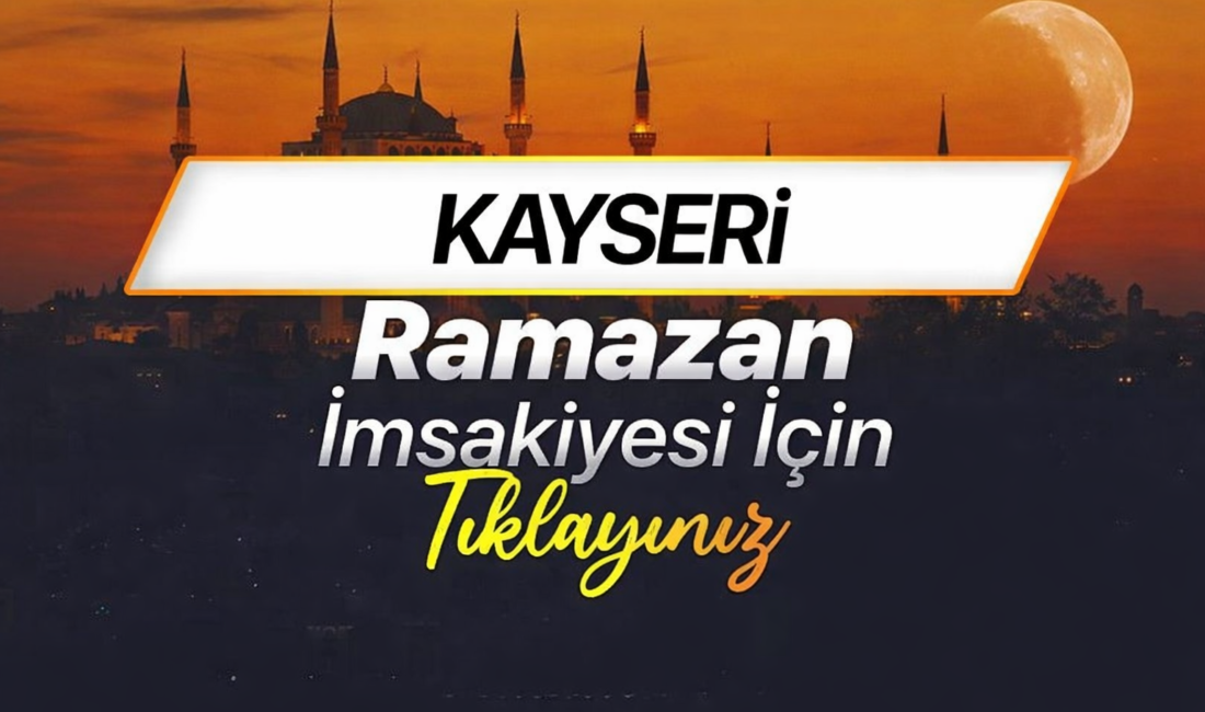Kayseri Ramazan imsakiyesi 2026 takvimi netleşti. Kayseri’de ilk sahur 19